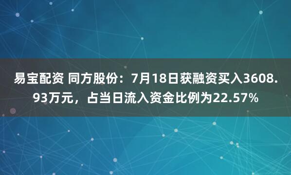 易宝配资 同方股份：7月18日获融资买入3608.93万元，占当日流入资金比例为22.57%