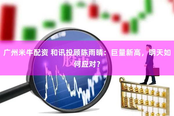 广州米牛配资 和讯投顾陈雨晴：巨量新高，明天如何应对？