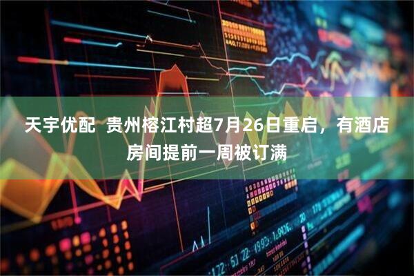 天宇优配  贵州榕江村超7月26日重启，有酒店房间提前一周被订满