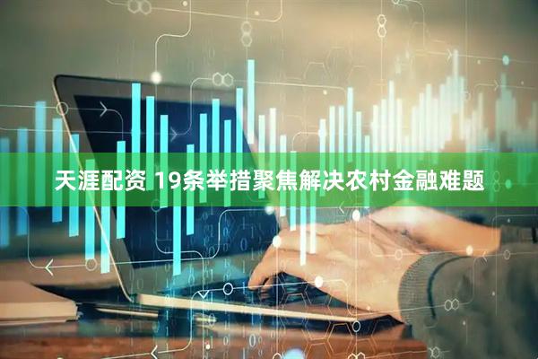 天涯配资 19条举措聚焦解决农村金融难题