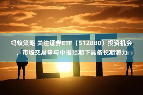 蚂蚁策略 关注证券ETF（512880）投资机会，市场交易量与中报预期下具备长期潜力