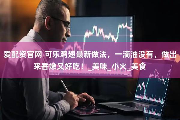 爱配资官网 可乐鸡翅最新做法，一滴油没有，做出来香嫩又好吃！_美味_小火_美食