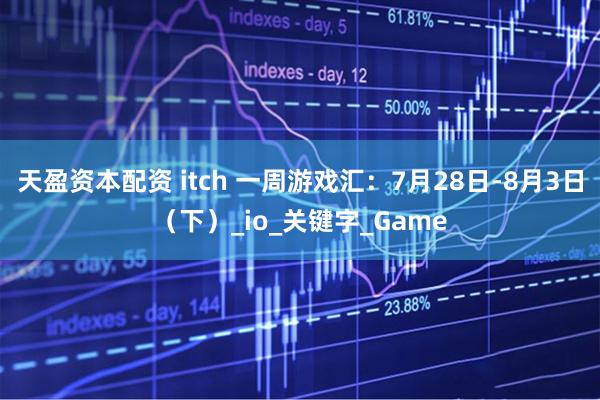 天盈资本配资 itch 一周游戏汇：7月28日-8月3日（下）_io_关键字_Game