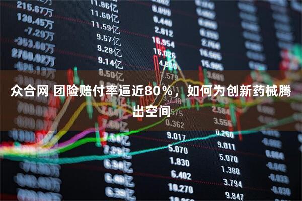 众合网 团险赔付率逼近80％，如何为创新药械腾出空间