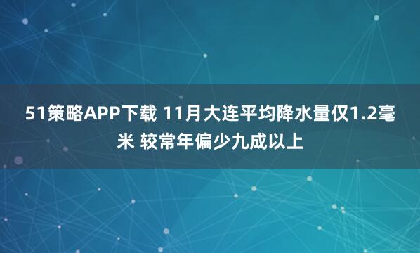 51策略APP下载 11月大连平均降水量仅1.2毫米 较常年偏少九成以上
