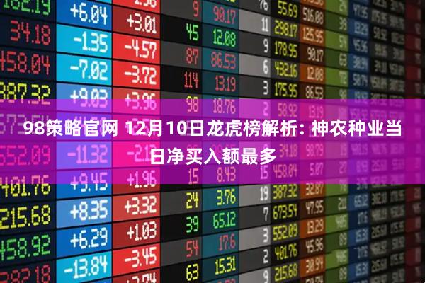 98策略官网 12月10日龙虎榜解析: 神农种业当日净买入额最多
