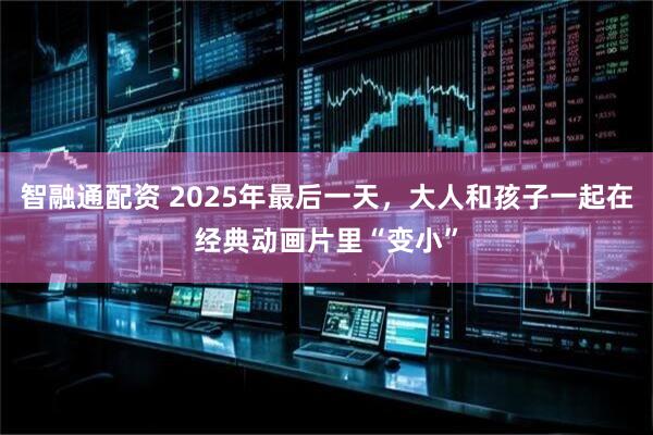 智融通配资 2025年最后一天，大人和孩子一起在经典动画片里“变小”