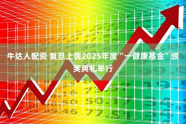 牛达人配资 复旦上医2025年度“一健康基金”颁奖典礼举行
