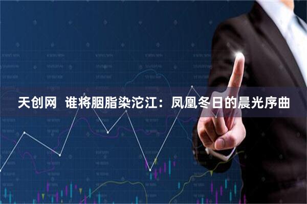 天创网  谁将胭脂染沱江：凤凰冬日的晨光序曲