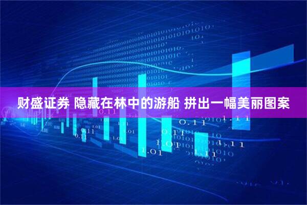 财盛证券 隐藏在林中的游船 拼出一幅美丽图案